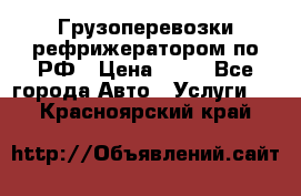 Грузоперевозки рефрижератором по РФ › Цена ­ 15 - Все города Авто » Услуги   . Красноярский край